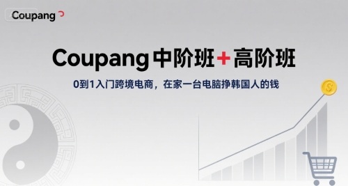 Coupang中阶班+高阶班，0到1入门跨境电商，在家一台电脑挣韩国人的钱-水滴知识网
