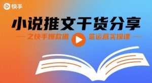 小说推文干货分享之快手爆款借鉴运营实操课-水滴知识网