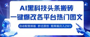 AI黑科技头条搬砖,一键爆改各平台热门图文 自动配图排版,秒过原创,矩阵搞月入2W+【揭秘】-水滴知识网