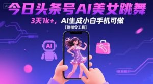 今日头条号AI美女跳舞,3天1k+,AI生成小白手机可做【附指令工具】-水滴知识网