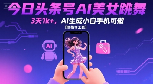 今日头条号AI美女跳舞,3天1k+,AI生成小白手机可做【附指令工具】-水滴知识网