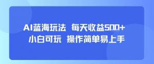 AI故事号蓝海玩法 每天收益5张+ 小白可玩 操作简单易上手-水滴知识网
