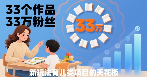 33个作品33W粉丝，育儿类项目的天花板，小白可操作-水滴知识网