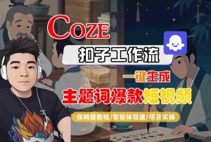COZE扣子工作流一键生成主题词爆款短视频,保姆级教程-智能体搭建-项目实操-水滴知识网