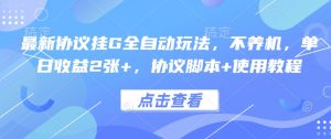 最新协议挂G全自动玩法，不用养机，单日收益2张+，协议脚本+使用教程【揭秘】-水滴知识网