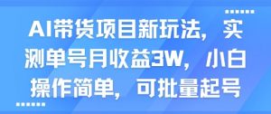 AI带货项目新玩法，实测单号月收益3W，小白操作简单，可批量起号-水滴知识网