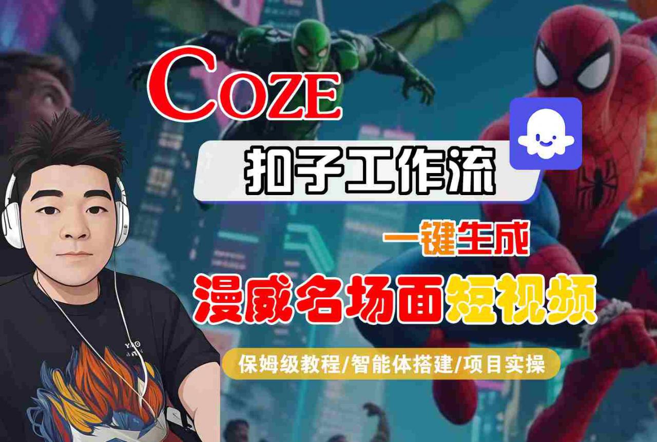 COZE扣子工作流一键生成漫威名场面短视频,保姆级教程-智能体搭建-项目实操-水滴知识网