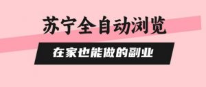 苏宁全自动浏览,在家也能做的副业,无需人工,0风控,单机日入5张+,直接矩阵开干【揭秘】-水滴知识网