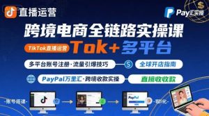跨境电商线上课,TikTok 直播运营 + 多平台账号注册 + PayPal 万里汇实操教程-水滴知识网