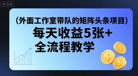 外面工作室带队的矩阵头条挂G项目,每天收益5张+,全流程教学【附全套工具】-水滴知识网