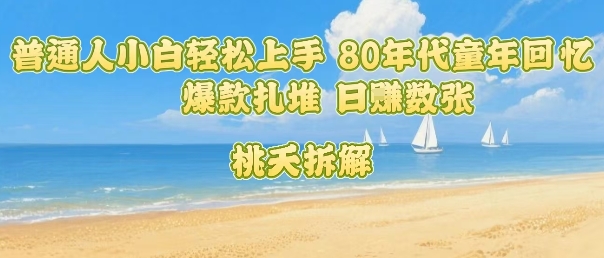普通人小白轻松上手 80年代童年回忆杀,爆款扎堆,日入数张-水滴知识网
