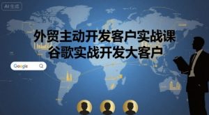 外贸主动开发客户实战课,谷歌实战开发大客户-水滴知识网
