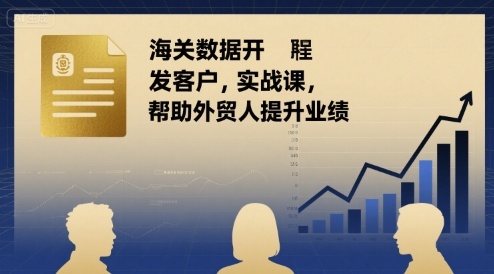 海关数据开发客户实战课,帮助外贸人提升业绩-水滴知识网