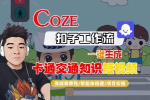 COZE扣子工作流一键生成卡通交通知识短视频,保姆级教程-智能体搭建-项目实操-水滴知识网