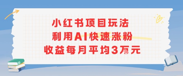 小红书商单项目新玩法，利用AI快速涨粉收益每月平均3W-水滴知识网