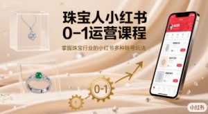 珠宝人小红书0-1运营课程,掌握珠宝行业的小红书多种账号玩法-水滴知识网