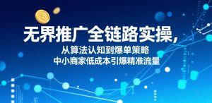 无界推广全链路实操,从算法认知到爆单策略,中小商家低成本引爆精准流量-水滴知识网