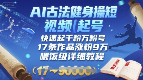 AI古法健身操短视频起号，快速起千粉万粉号，17条作品涨粉9W(喂饭级详细教程)-水滴知识网