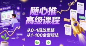 随心推高级课程,从0-1投放思路,也有从1-100的全套玩法-水滴知识网