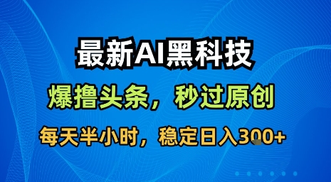 最新AI黑科技软件撸头条搬运,无需任何指令,秒过原创,每天半小时,稳定日入3张【揭秘】-水滴知识网