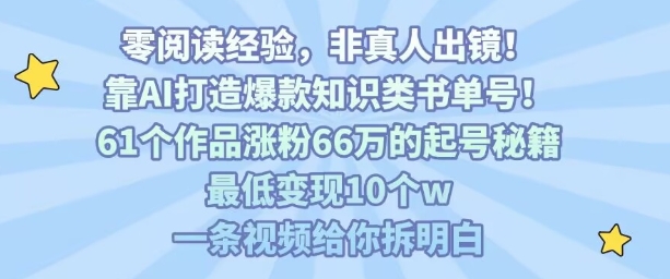 靠AI打造爆款知识类书单号，61个作品涨粉66w的起号秘籍，最低变现10个w，一条视频给你拆明白-水滴知识网