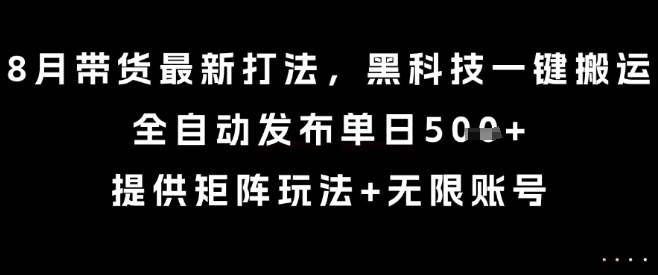 8月带货最新打法，黑科技一键搬运，全自动发布单日5张+，提供矩阵玩法+无限账号【揭秘】-水滴知识网