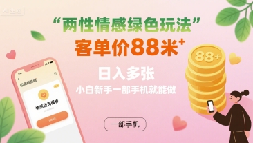 两性情感绿色玩法，客单价88米 日入多张，小白新手一部手机就能做-水滴知识网