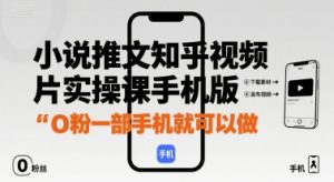 小说推文知乎视频图片实操课手机版，0粉一部手机就可以做-水滴知识网