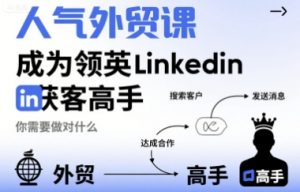 人气外贸课-成为领英Linkedin获客高手，你需要做对什么-水滴知识网