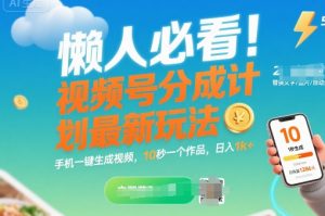 懒人必看!视频号分成计划最新玩法:手机一键生成视频,10秒一个作品,日入1k+【揭秘】-水滴知识网