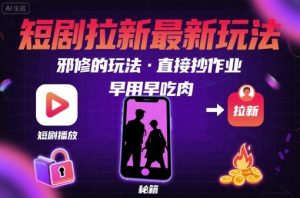 解锁短剧拉新最新玩法，邪修的玩法，直接抄作业，早用早吃肉-水滴知识网