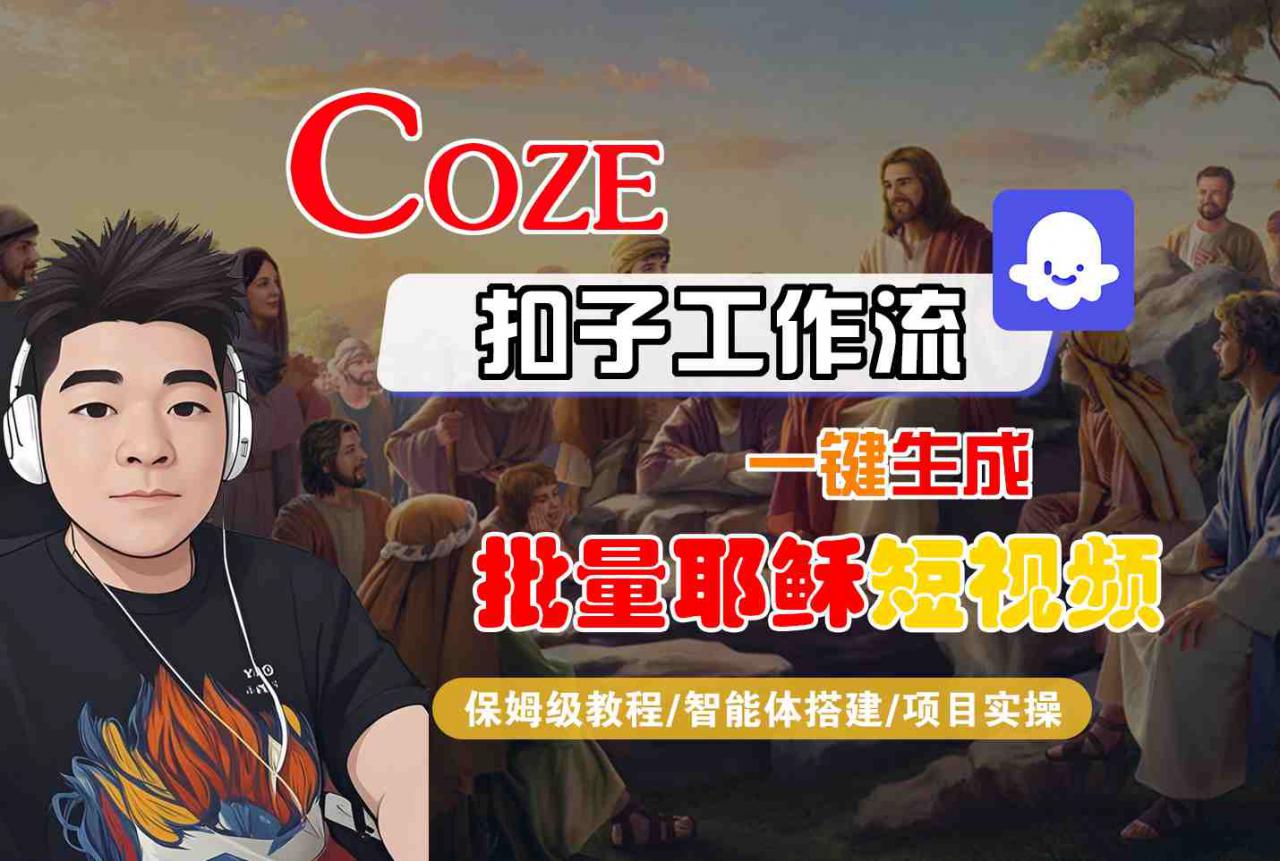 Coze扣子工作流一键生成批量耶稣短视频，保姆级教程-智能体搭建-项目实操-水滴知识网