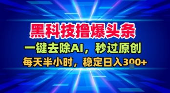 黑科技撸爆头条,一键去除AI,秒过原创,每天半小时,稳定日入3张+【揭秘】-水滴知识网