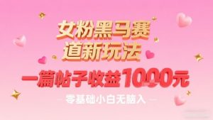 女粉黑马赛道新玩法，一篇帖子收益1k，零基础小白无脑入非常适合-水滴知识网