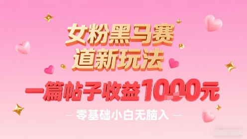 女粉黑马赛道新玩法，一篇帖子收益1k，零基础小白无脑入非常适合-水滴知识网