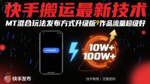 快手搬运最新技术,MT混合玩法发布方式升级版,作品流量超级好-水滴知识网