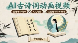 AI古诗词动画视频，操作十分简单，人人可做，快速起千粉万粉号-水滴知识网