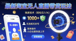 最新淘宝无人直播带货玩法,独家技术,轻松日入1k,无违规无封号,简单操作,小白也能快速上手【揭秘】-水滴知识网