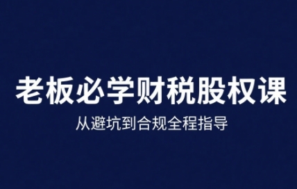 25年企业财税与股权实战课,从避坑到合规全程指导-水滴知识网