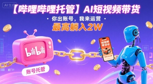 【哔哩哔哩托管】AI短视频带货,你出账号,我来运营,最高躺入2W【揭秘】-水滴知识网