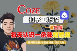 COZE扣子工作流一键生成每天认识一朵花短视频,保姆级教程-智能体搭建-项目实操-水滴知识网