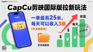 一单最高25米，亲测CapCu剪映国际版拉新玩法，每天可以收入3张（附详细教程）-水滴知识网