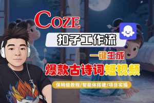 COZE扣子工作流一键生成爆款古诗词短视频,保姆级教程-智能体搭建-项目实操-水滴知识网