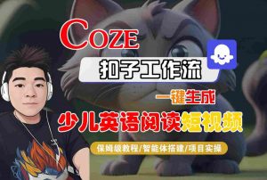 COZE扣子工作流一键生成少儿英语阅读短视频,保姆级教程-智能体搭建-项目实操-水滴知识网