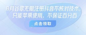 8月谷歌无限注册抖音不核对技术，只能苹果使用，不保证百分百-水滴知识网