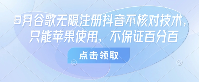 8月谷歌无限注册抖音不核对技术，只能苹果使用，不保证百分百-水滴知识网