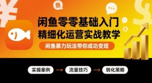 闲鱼零基础入门精细化运营实战教学，闲鱼暴力玩法带你成功变现-水滴知识网
