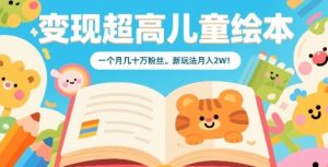 变现超高儿童绘本，一个月几十万粉丝，新玩法月入2W-水滴知识网