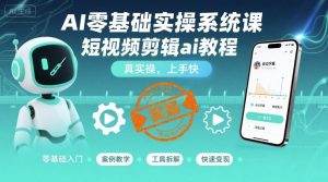 AI零基础实操系统课,短视频剪辑ai教程,真实操,上手快-水滴知识网