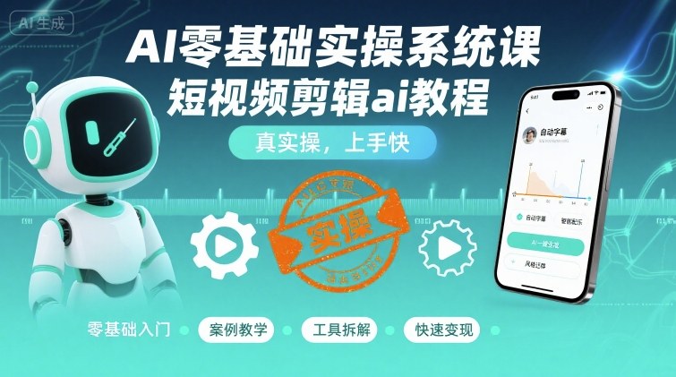 AI零基础实操系统课,短视频剪辑ai教程,真实操,上手快-水滴知识网
